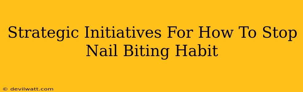 Strategic Initiatives For How To Stop Nail Biting Habit