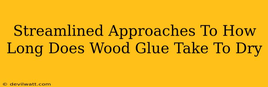 Streamlined Approaches To How Long Does Wood Glue Take To Dry