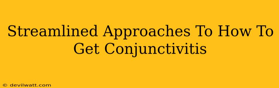 Streamlined Approaches To How To Get Conjunctivitis