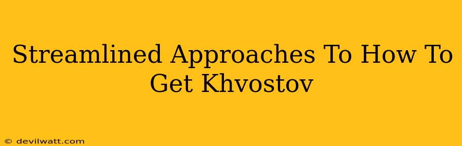 Streamlined Approaches To How To Get Khvostov