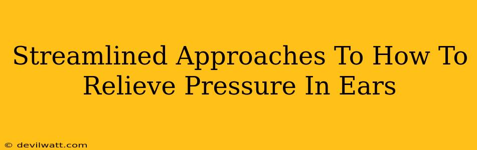 Streamlined Approaches To How To Relieve Pressure In Ears