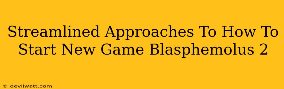 Streamlined Approaches To How To Start New Game Blasphemolus 2