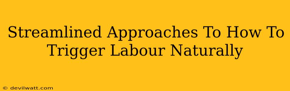 Streamlined Approaches To How To Trigger Labour Naturally