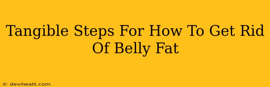 Tangible Steps For How To Get Rid Of Belly Fat