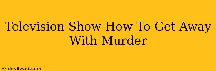 Television Show How To Get Away With Murder