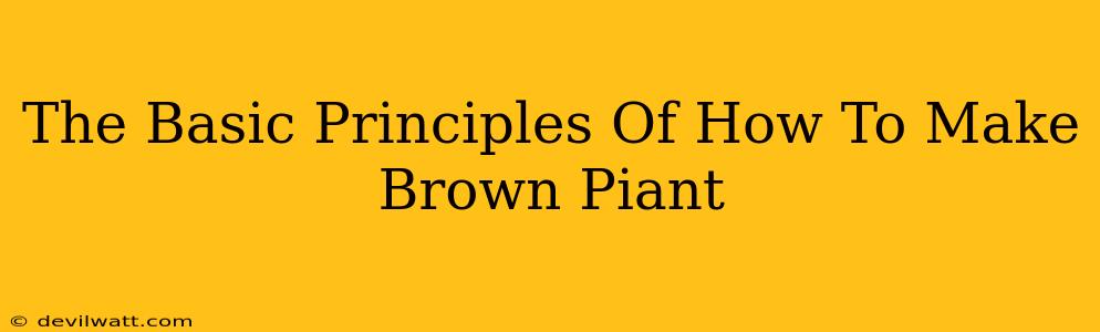 The Basic Principles Of How To Make Brown Piant