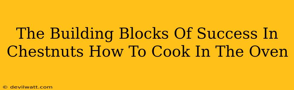 The Building Blocks Of Success In Chestnuts How To Cook In The Oven