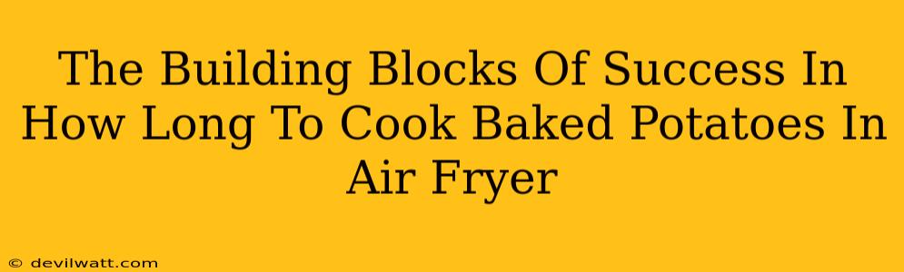 The Building Blocks Of Success In How Long To Cook Baked Potatoes In Air Fryer