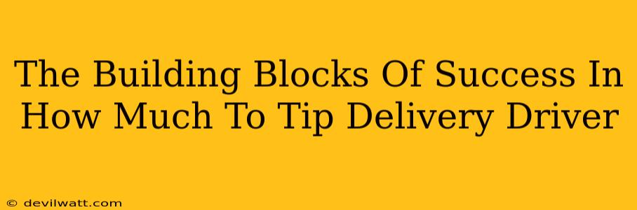The Building Blocks Of Success In How Much To Tip Delivery Driver