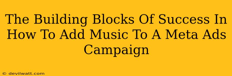 The Building Blocks Of Success In How To Add Music To A Meta Ads Campaign