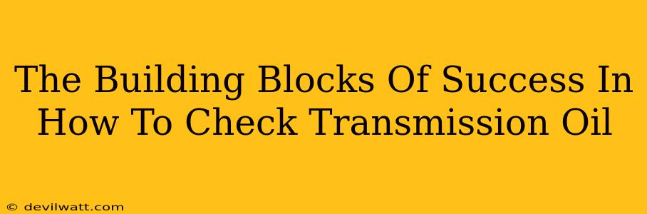 The Building Blocks Of Success In How To Check Transmission Oil