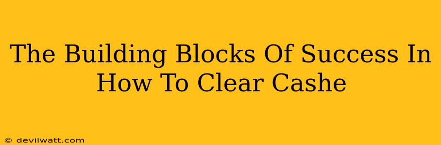 The Building Blocks Of Success In How To Clear Cashe
