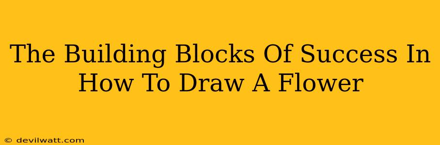 The Building Blocks Of Success In How To Draw A Flower