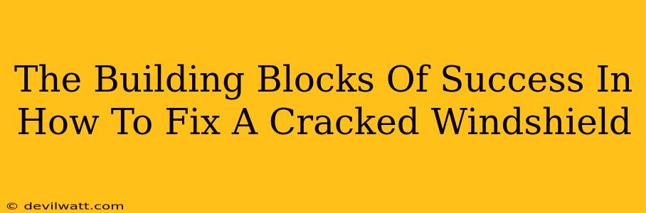 The Building Blocks Of Success In How To Fix A Cracked Windshield