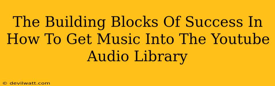 The Building Blocks Of Success In How To Get Music Into The Youtube Audio Library