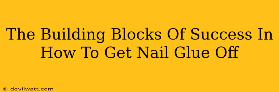 The Building Blocks Of Success In How To Get Nail Glue Off