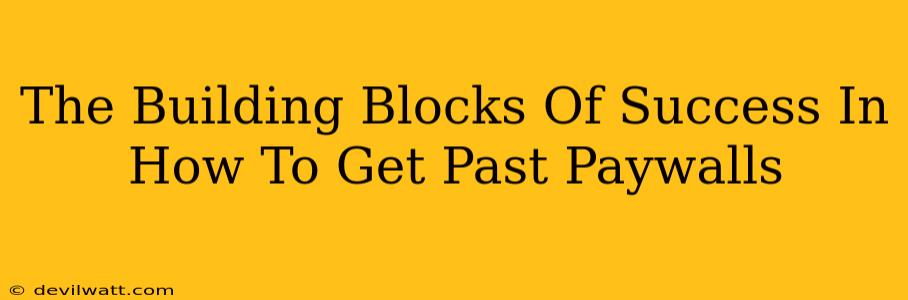 The Building Blocks Of Success In How To Get Past Paywalls