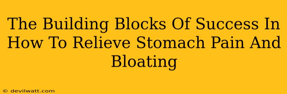 The Building Blocks Of Success In How To Relieve Stomach Pain And Bloating