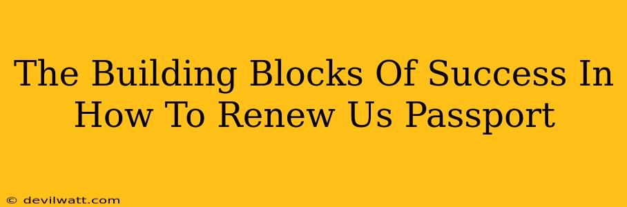 The Building Blocks Of Success In How To Renew Us Passport