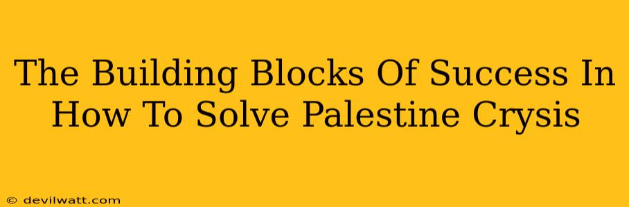 The Building Blocks Of Success In How To Solve Palestine Crysis