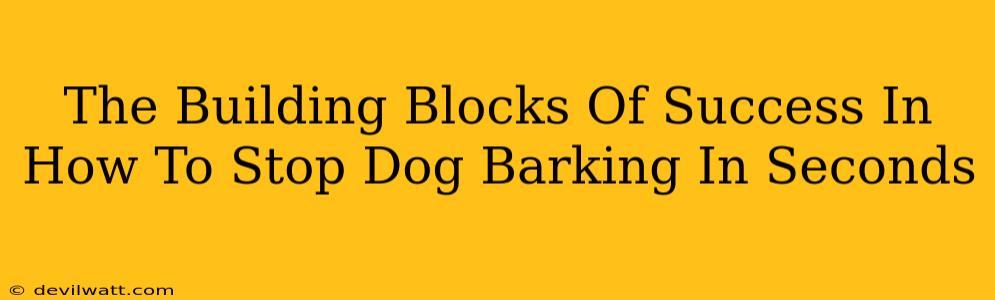 The Building Blocks Of Success In How To Stop Dog Barking In Seconds