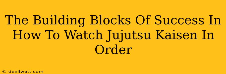 The Building Blocks Of Success In How To Watch Jujutsu Kaisen In Order