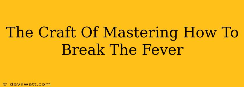 The Craft Of Mastering How To Break The Fever