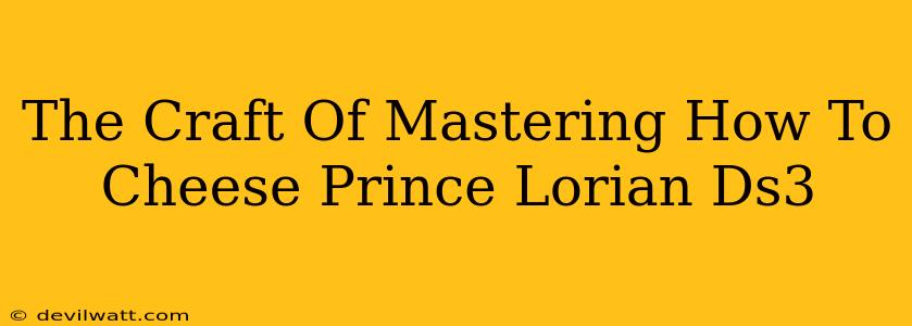 The Craft Of Mastering How To Cheese Prince Lorian Ds3