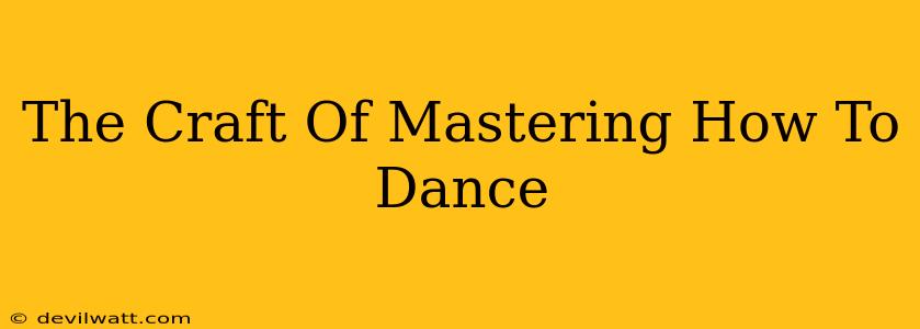 The Craft Of Mastering How To Dance