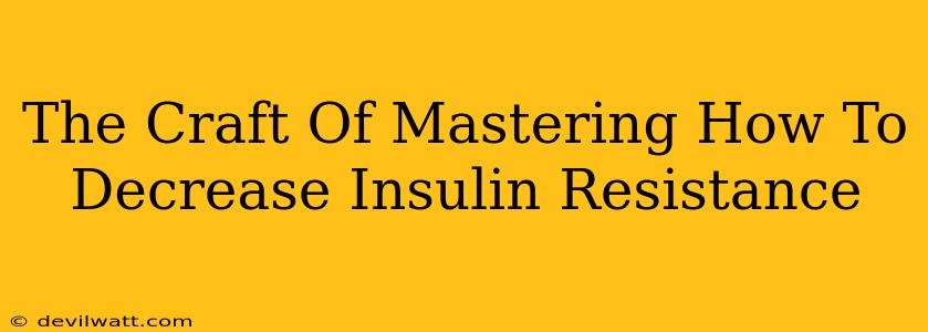 The Craft Of Mastering How To Decrease Insulin Resistance