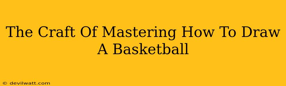 The Craft Of Mastering How To Draw A Basketball