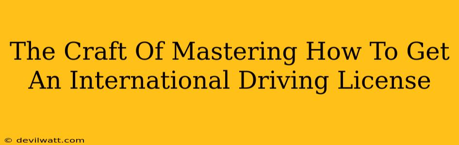 The Craft Of Mastering How To Get An International Driving License