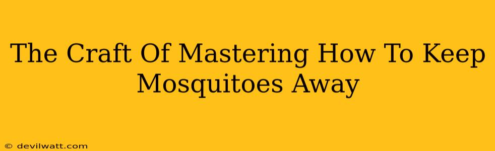 The Craft Of Mastering How To Keep Mosquitoes Away
