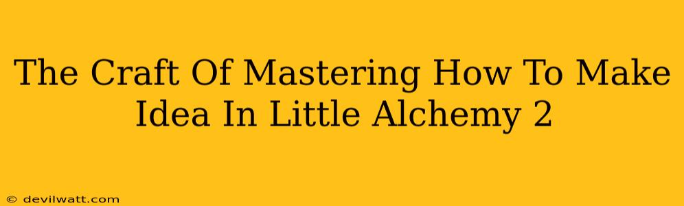 The Craft Of Mastering How To Make Idea In Little Alchemy 2