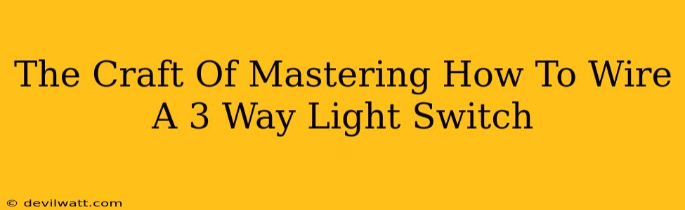 The Craft Of Mastering How To Wire A 3 Way Light Switch