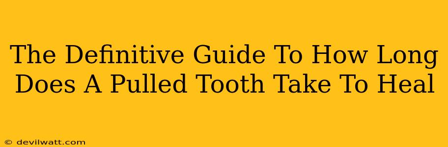 The Definitive Guide To How Long Does A Pulled Tooth Take To Heal