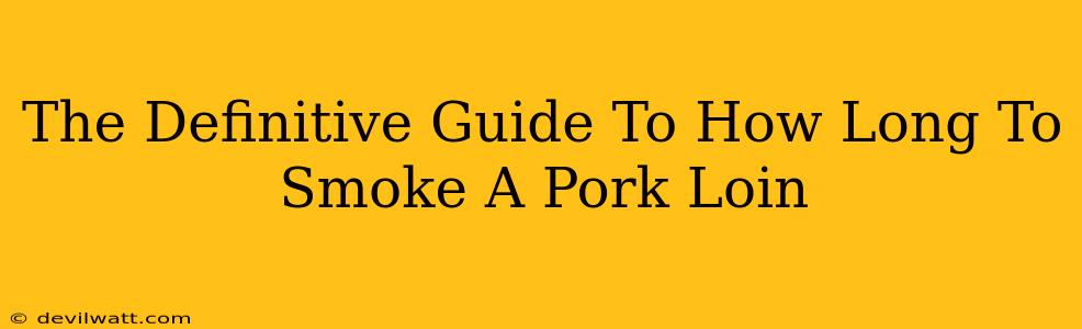 The Definitive Guide To How Long To Smoke A Pork Loin