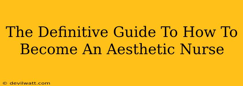 The Definitive Guide To How To Become An Aesthetic Nurse