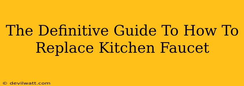 The Definitive Guide To How To Replace Kitchen Faucet