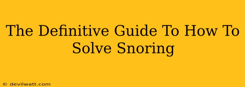 The Definitive Guide To How To Solve Snoring