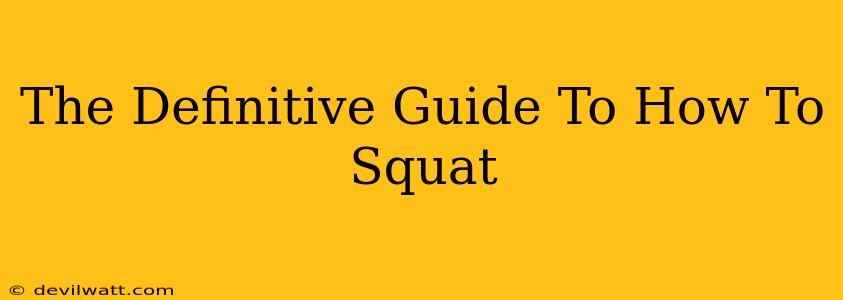 The Definitive Guide To How To Squat