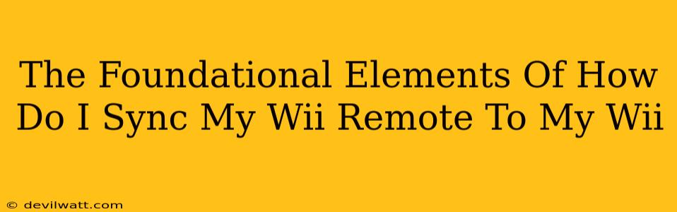 The Foundational Elements Of How Do I Sync My Wii Remote To My Wii