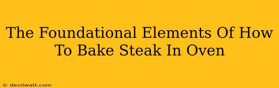 The Foundational Elements Of How To Bake Steak In Oven