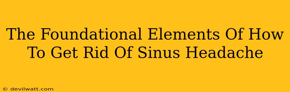 The Foundational Elements Of How To Get Rid Of Sinus Headache