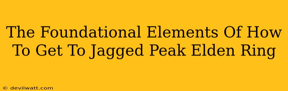 The Foundational Elements Of How To Get To Jagged Peak Elden Ring