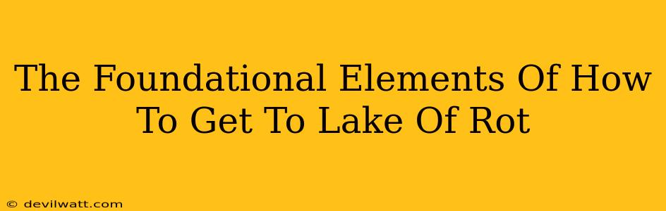 The Foundational Elements Of How To Get To Lake Of Rot