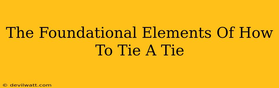 The Foundational Elements Of How To Tie A Tie