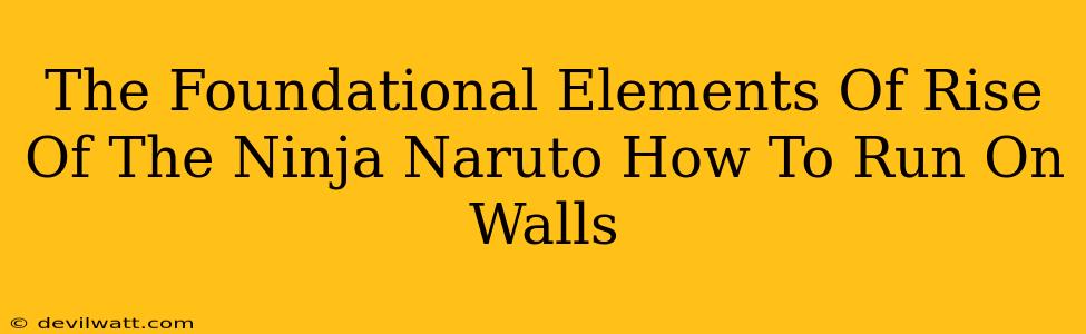 The Foundational Elements Of Rise Of The Ninja Naruto How To Run On Walls