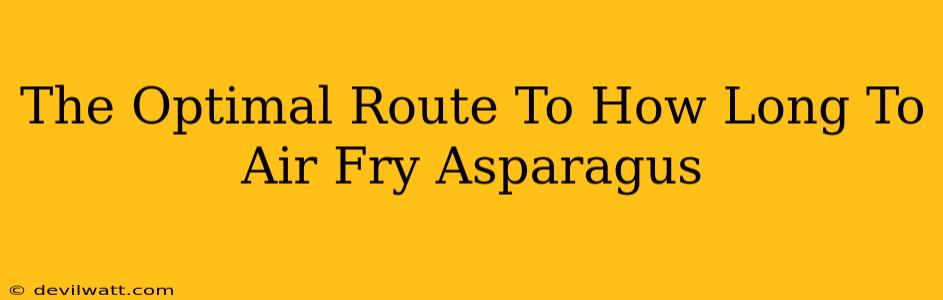 The Optimal Route To How Long To Air Fry Asparagus