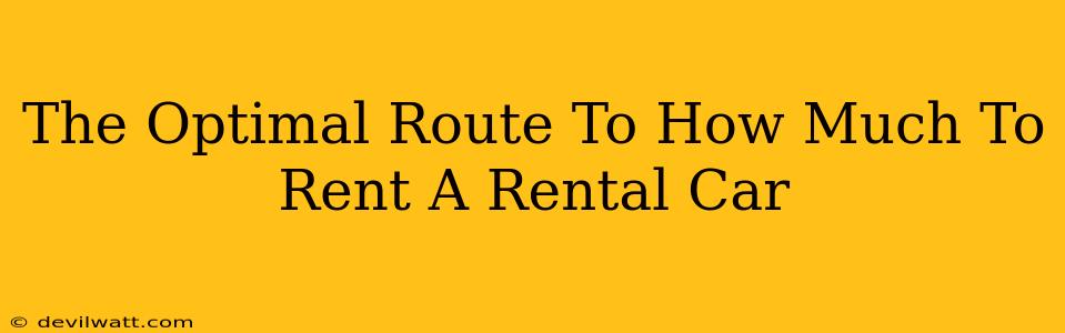 The Optimal Route To How Much To Rent A Rental Car